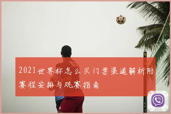 2021世界杯怎么买门票渠道解析附赛程安排与观赛指南