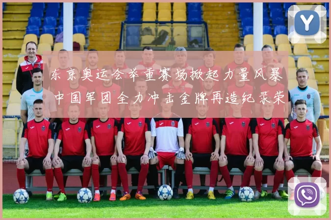 东京奥运会举重赛场掀起力量风暴 中国军团全力冲击金牌再造纪录荣耀