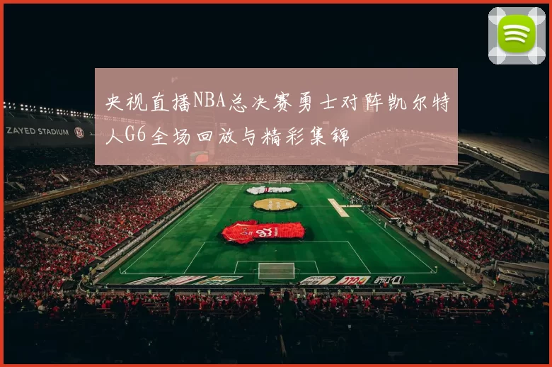 央视直播NBA总决赛勇士对阵凯尔特人G6全场回放与精彩集锦