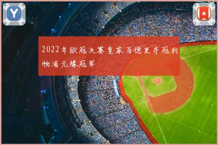2022年欧冠决赛皇家马德里夺冠利物浦无缘冠军
