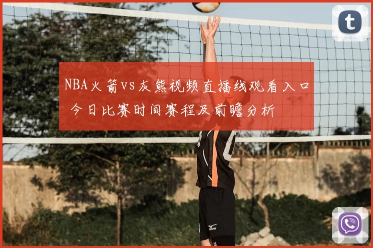 NBA火箭vs灰熊视频直播线观看入口 今日比赛时间赛程及前瞻分析