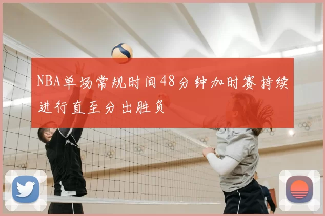 NBA单场常规时间48分钟加时赛持续进行直至分出胜负