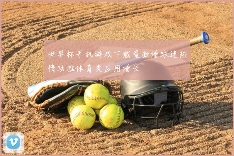 世界杯手机游戏下载量激增球迷热情助推体育类应用增长