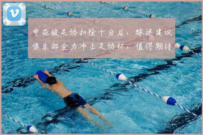 申花被足协扣除十分后，球迷建议俱乐部全力冲击足协杯，值得期待