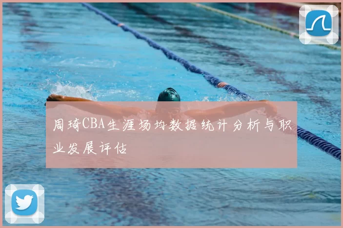 周琦CBA生涯场均数据统计分析与职业发展评估