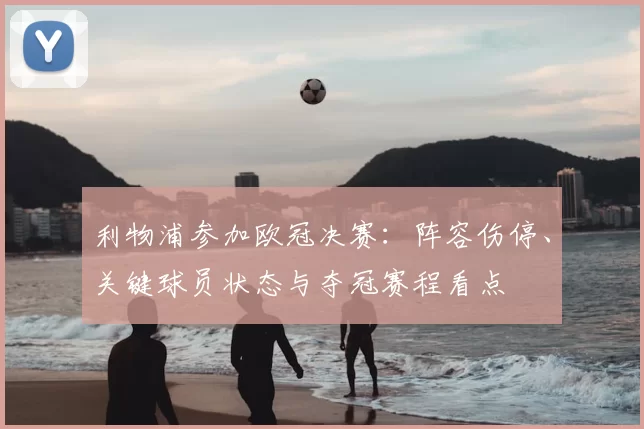 利物浦参加欧冠决赛：阵容伤停、关键球员状态与夺冠赛程看点