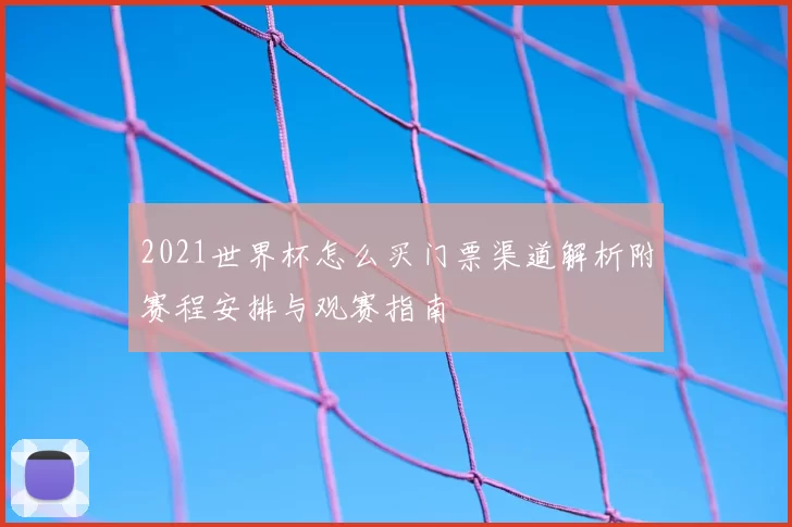 2021世界杯怎么买门票渠道解析附赛程安排与观赛指南