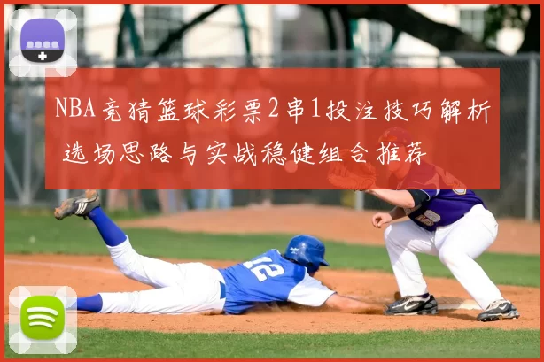 NBA竞猜篮球彩票2串1投注技巧解析 选场思路与实战稳健组合推荐