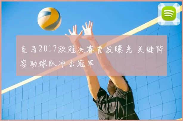皇马2017欧冠决赛首发曝光 关键阵容助球队冲击冠军