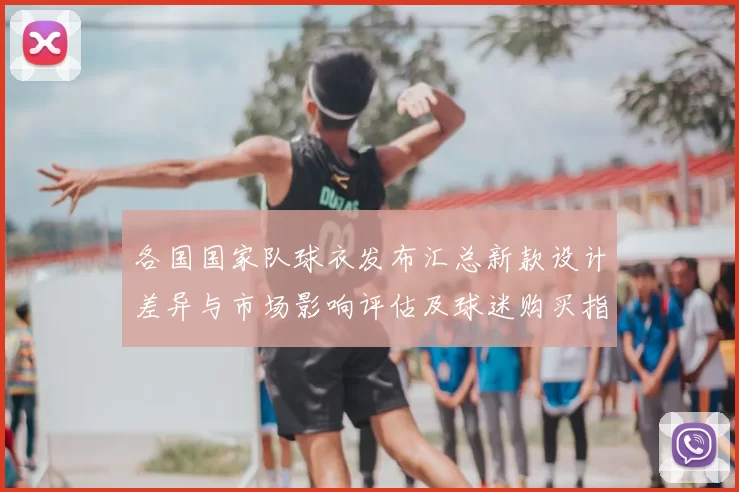 各国国家队球衣发布汇总新款设计差异与市场影响评估及球迷购买指引
