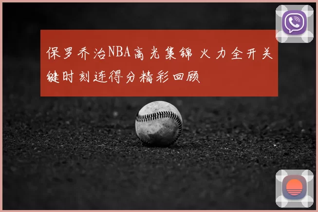 保罗乔治NBA高光集锦 火力全开关键时刻连得分精彩回顾