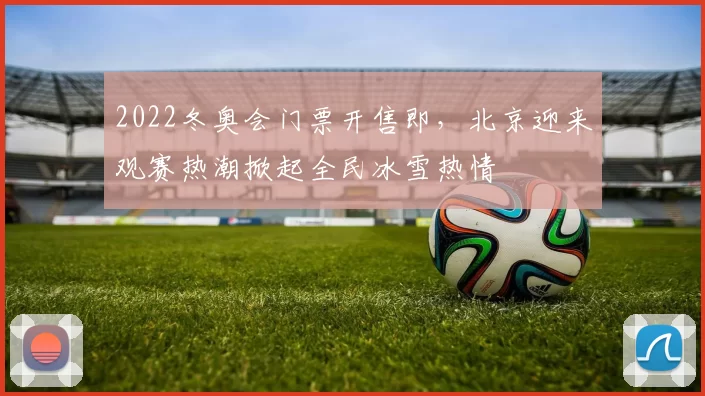 2022冬奥会门票开售即，北京迎来观赛热潮掀起全民冰雪热情