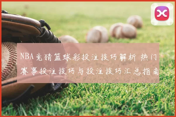 NBA竞猜篮球彩投注技巧解析 热门赛事投注技巧与投注技巧汇总指南