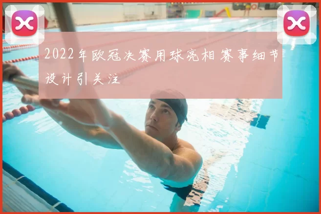 2022年欧冠决赛用球亮相 赛事细节设计引关注