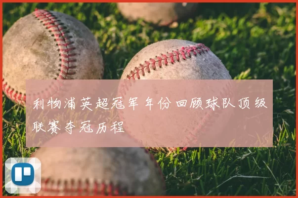 利物浦英超冠军年份回顾球队顶级联赛夺冠历程
