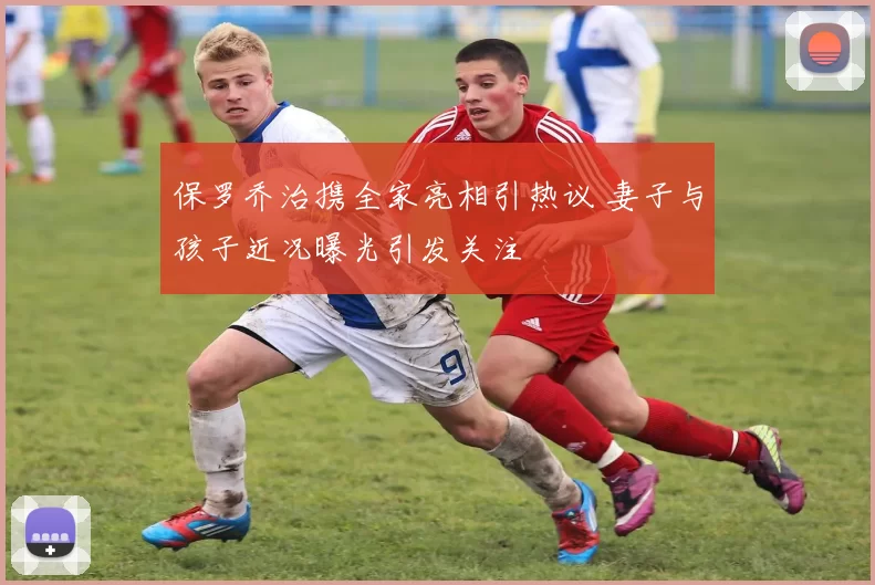 保罗乔治携全家亮相引热议 妻子与孩子近况曝光引发关注