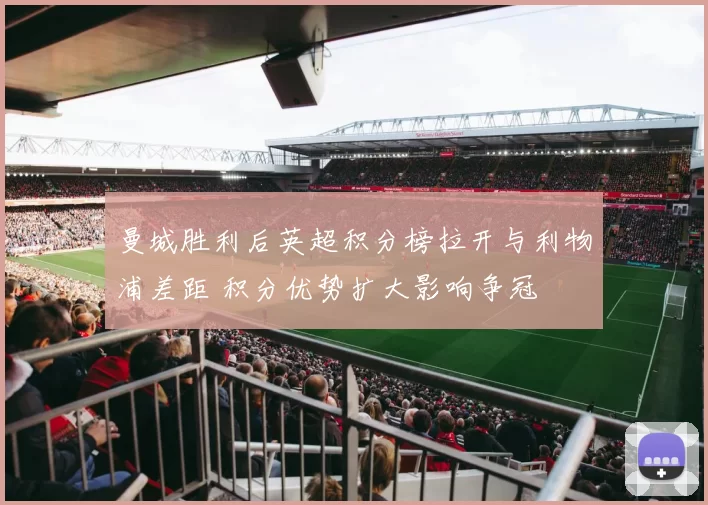 曼城胜利后英超积分榜拉开与利物浦差距 积分优势扩大影响争冠