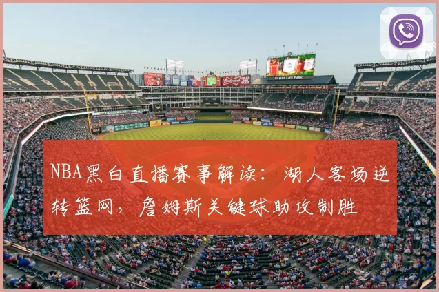 NBA黑白直播赛事解读：湖人客场逆转篮网，詹姆斯关键球助攻制胜