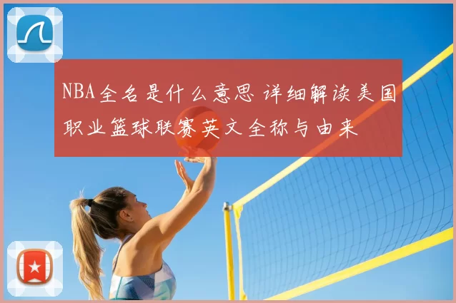 NBA全名是什么意思 详细解读美国职业篮球联赛英文全称与由来