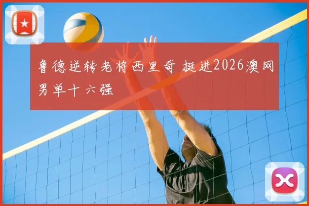 鲁德逆转老将西里奇 挺进2026澳网男单十六强