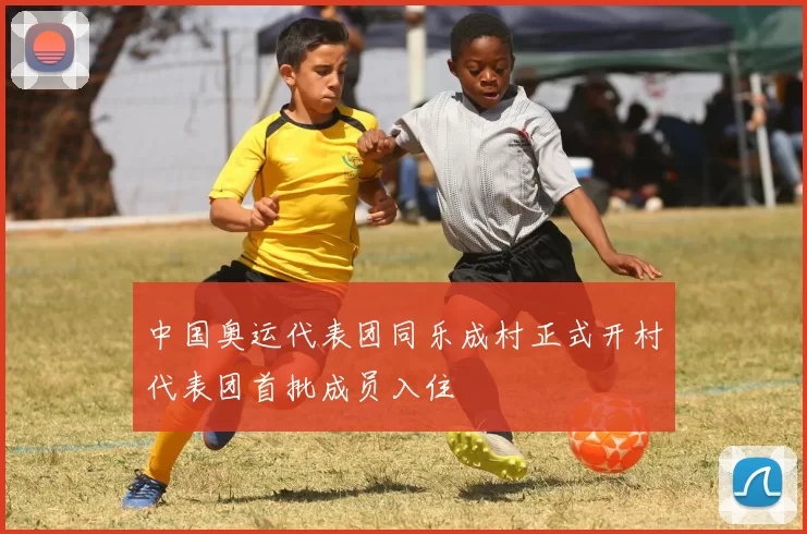 中国奥运代表团同乐成村正式开村代表团首批成员入住