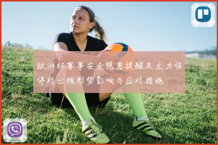 欧洲杯赛事安全隐患提醒及主力伤停对出线形势影响与应对措施