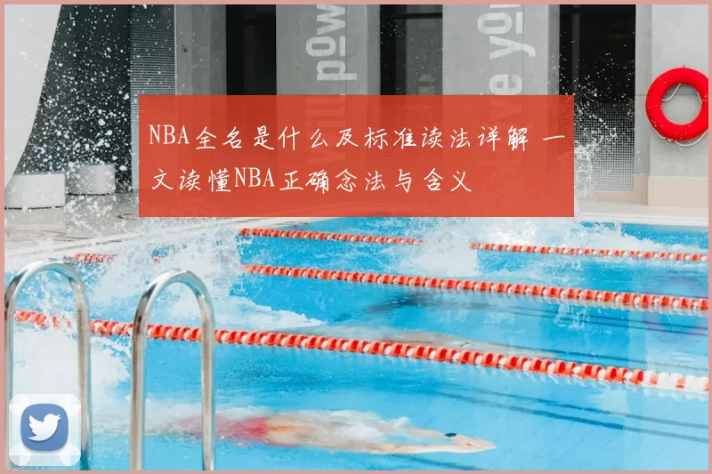 NBA全名是什么及标准读法详解 一文读懂NBA正确念法与含义