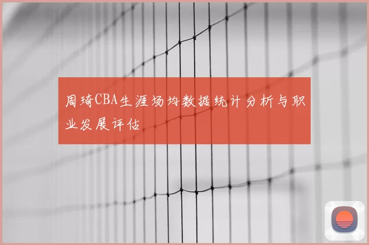 周琦CBA生涯场均数据统计分析与职业发展评估
