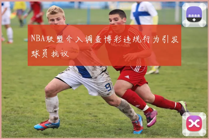 NBA联盟介入调查博彩违规行为引发球员抗议